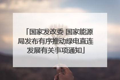 国家发改委 国家能源局发布有序推动绿电直连发展有关事项通知