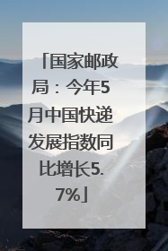国家邮政局：今年5月中国快递发展指数同比增长5.7%