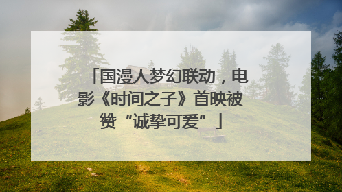 国漫人梦幻联动，电影《时间之子》首映被赞“诚挚可爱”