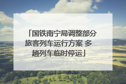 国铁南宁局调整部分旅客列车运行方案 多趟列车临时停运