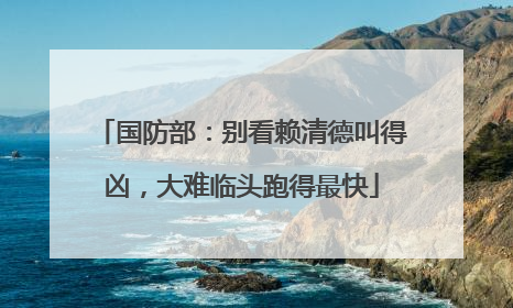 国防部：别看赖清德叫得凶，大难临头跑得最快
