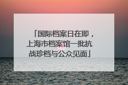 国际档案日在即，上海市档案馆一批抗战珍档与公众见面