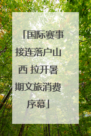 国际赛事接连落户山西 拉开暑期文旅消费序幕