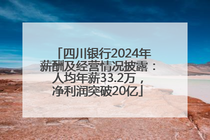 四川银行2024年薪酬及经营情况披露：人均年薪33.2万，净利润突破20亿