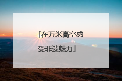 在万米高空感受非遗魅力