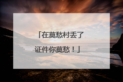 在莫愁村丢了证件你莫愁！