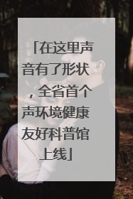 在这里声音有了形状，全省首个声环境健康友好科普馆上线