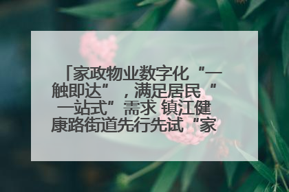 家政物业数字化“一触即达”，满足居民“一站式”需求 镇江健康路街道先行先试“家门口”便民小程序