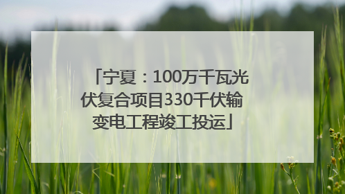 宁夏：100万千瓦光伏复合项目330千伏输变电工程竣工投运