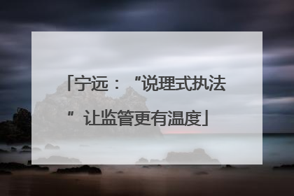宁远：“说理式执法”让监管更有温度