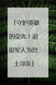 守护英雄的荣光！退役军人为烈士寻亲