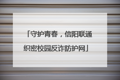 守护青春，信阳联通织密校园反诈防护网