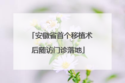安徽省首个移植术后随访门诊落地