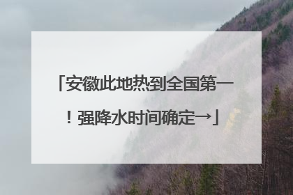 安徽此地热到全国第一！强降水时间确定→