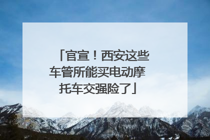 官宣！西安这些车管所能买电动摩托车交强险了