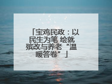 宝鸡民政：以民生为笔 绘就殡改与养老“温暖答卷”