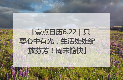 壹点日历6.22｜只要心中有光，生活处处绽放芬芳！周末愉快