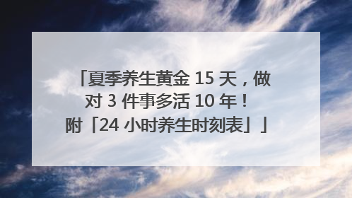 夏季养生黄金 15 天，做对 3 件事多活 10 年！附「24 小时养生时刻表」