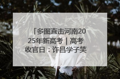 多图直击河南2025年新高考｜高考收官日：许昌学子笑迎鲜花与祝福