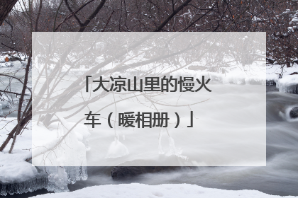大凉山里的慢火车（暖相册）