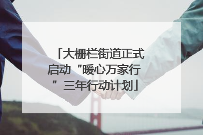 大栅栏街道正式启动“暖心万家行”三年行动计划