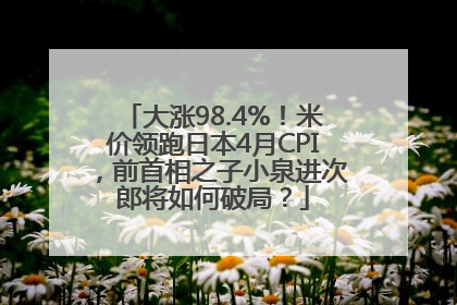 大涨98.4%！米价领跑日本4月CPI，前首相之子小泉进次郎将如何破局？