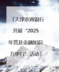 天津农商银行开展“2025年普及金融知识万里行”活动