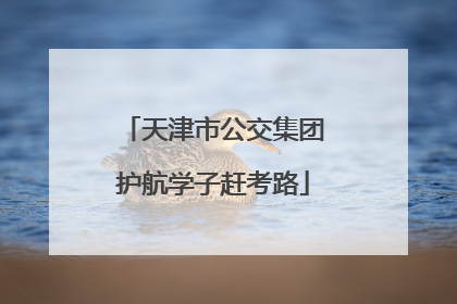 天津市公交集团护航学子赶考路