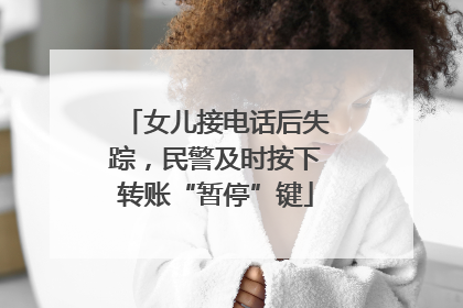 女儿接电话后失踪，民警及时按下转账“暂停”键
