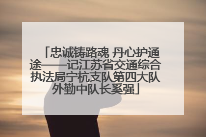 忠诚铸路魂 丹心护通途——记江苏省交通综合执法局宁杭支队第四大队外勤中队长奚强