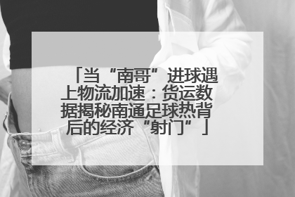 当“南哥”进球遇上物流加速：货运数据揭秘南通足球热背后的经济“射门”