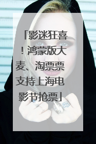 影迷狂喜！鸿蒙版大麦、淘票票支持上海电影节抢票