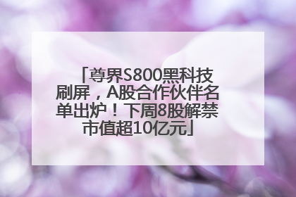 尊界S800黑科技刷屏，A股合作伙伴名单出炉！下周8股解禁市值超10亿元