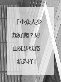 小众人少超好爬？房山徒步线路新选择