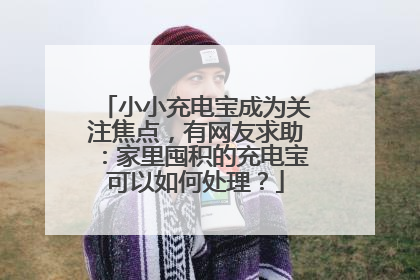 小小充电宝成为关注焦点，有网友求助：家里囤积的充电宝可以如何处理？
