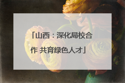 山西：深化局校合作 共育绿色人才