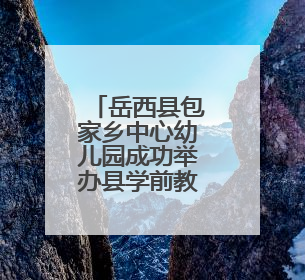 岳西县包家乡中心幼儿园成功举办县学前教育教研联系片第一片区第十三次专题研讨会