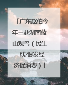 广东赵伯今年三赴湖南蓝山观鸟（民生一线·银发经济促消费）