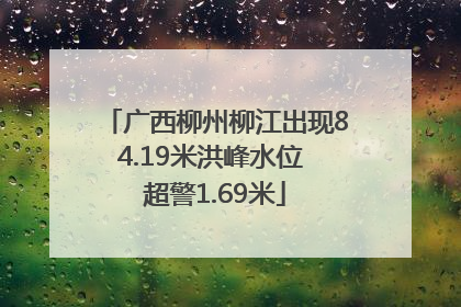 广西柳州柳江出现84.19米洪峰水位 超警1.69米