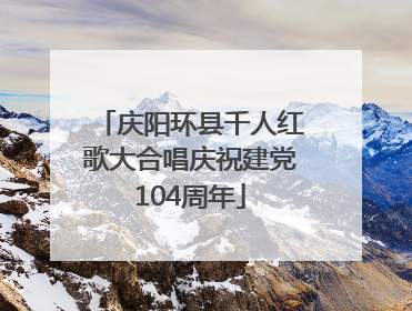 庆阳环县千人红歌大合唱庆祝建党104周年