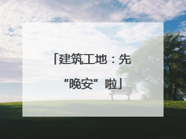建筑工地：先“晚安”啦