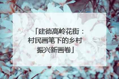 建德高岭花街：村民画笔下的乡村振兴新画卷