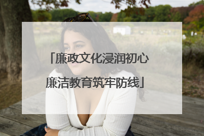廉政文化浸润初心 廉洁教育筑牢防线