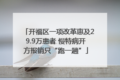 开福区一项改革惠及29.9万患者 慢特病开方报销只“跑一趟”