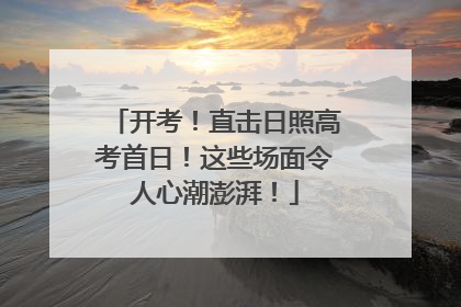 开考！直击日照高考首日！这些场面令人心潮澎湃！