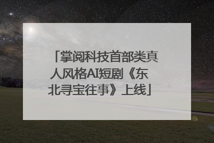 掌阅科技首部类真人风格AI短剧《东北寻宝往事》上线