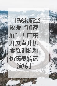 探索航空救援“加速度”！广东开展直升机索降训练和伤病员转运演练