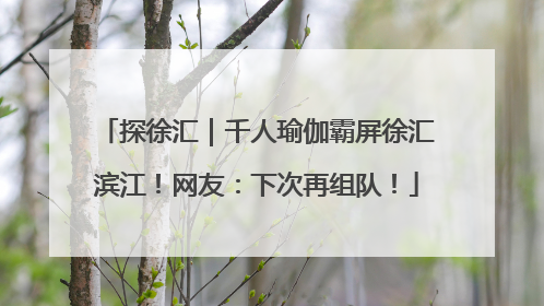探徐汇｜千人瑜伽霸屏徐汇滨江！网友：下次再组队！
