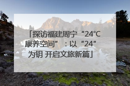 探访福建周宁“24℃康养空间”：以“24”为钥 开启文旅新篇