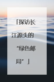 探访长江源头的“绿色邮局”